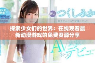 探索少女們的世界：在線觀看最新動漫游戲的免費資源分享