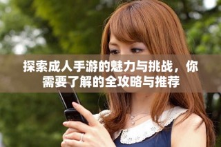 探索成人手游的魅力與挑戰(zhàn)，你需要了解的全攻略與推薦