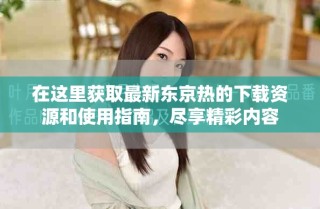 在這里獲取最新東京熱的下載資源和使用指南，盡享精彩內(nèi)容