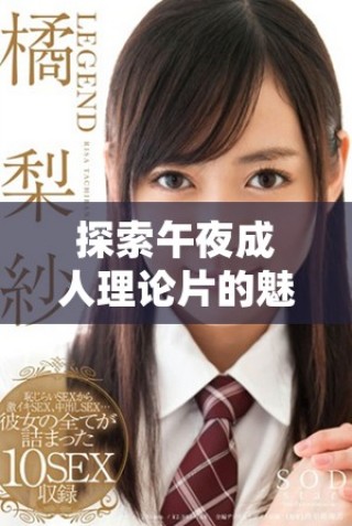 探索午夜成人理論片的魅力與體驗(yàn)分享軟件推薦