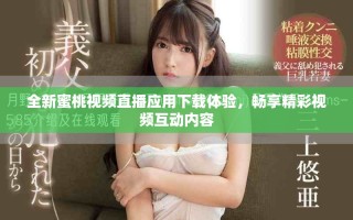 全新蜜桃視頻直播應(yīng)用下載體驗(yàn)，暢享精彩視頻互動(dòng)內(nèi)容
