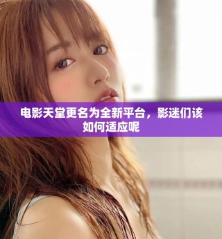 電影天堂更名為全新平臺，影迷們該如何適應(yīng)呢