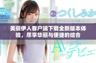 美麗伊人客戶端下載全新版本體驗，盡享華麗與便捷的結(jié)合