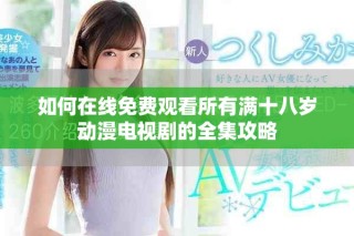 如何在線免費(fèi)觀看所有滿十八歲動(dòng)漫電視劇的全集攻略