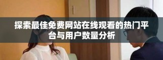 探索最佳免費網站在線觀看的熱門平臺與用戶數(shù)量分析