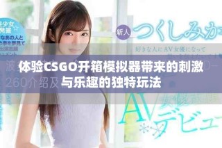 體驗(yàn)CSGO開(kāi)箱模擬器帶來(lái)的刺激與樂(lè)趣的獨(dú)特玩法