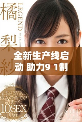 全新生產(chǎn)線啟動 助力9 1制造廠提升生產(chǎn)效率與品質保障