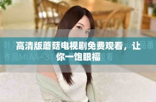 高清版蘑菇電視劇免費(fèi)觀看，讓你一飽眼福