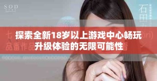 探索全新18歲以上游戲中心暢玩升級(jí)體驗(yàn)的無(wú)限可能性