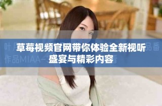 草莓視頻官網(wǎng)帶你體驗(yàn)全新視聽盛宴與精彩內(nèi)容