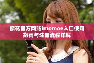 櫻花官方網(wǎng)站imomoe入口使用指南與注冊流程詳解