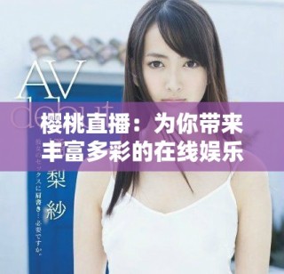 櫻桃直播：為你帶來豐富多彩的在線娛樂新體驗(yàn)