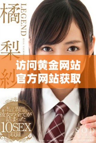 訪問黃金網(wǎng)站官方網(wǎng)站獲取最新資訊和服務(wù)詳情