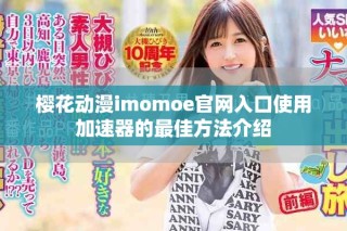 櫻花動漫imomoe官網(wǎng)入口使用加速器的最佳方法介紹