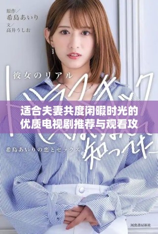 適合夫妻共度閑暇時(shí)光的優(yōu)質(zhì)電視劇推薦與觀看攻略