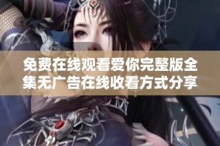免費(fèi)在線觀看愛你完整版全集無廣告在線收看方式分享