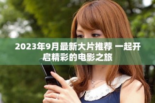 2023年9月最新大片推薦 一起開啟精彩的電影之旅