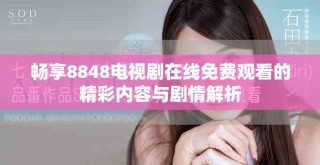 暢享8848電視劇在線免費(fèi)觀看的精彩內(nèi)容與劇情解析