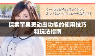 探索蘋(píng)果靈動(dòng)島功能的使用技巧和玩法指南