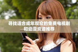 尋找適合成年觀眾的免費(fèi)電視劇和動漫資源推薦