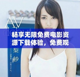 暢享無限免費電影資源下載體驗，免費觀看無障礙
