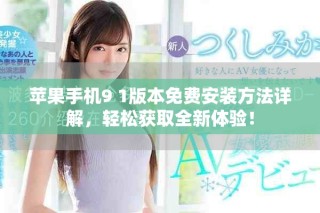 蘋果手機(jī)9 1版本免費(fèi)安裝方法詳解，輕松獲取全新體驗(yàn)！