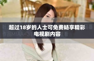 超過18歲的人士可免費暢享精彩電視劇內(nèi)容