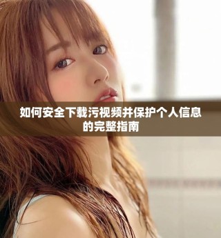 如何安全下載污視頻并保護(hù)個人信息的完整指南