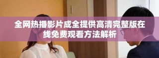 全網(wǎng)熱播影片成全提供高清完整版在線免費(fèi)觀看方法解析