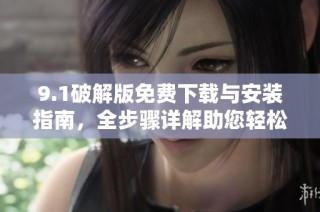 9.1破解版免費(fèi)下載與安裝指南，全步驟詳解助您輕松上手