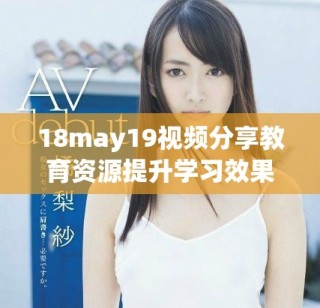 18may19視頻分享教育資源提升學(xué)習(xí)效果探討