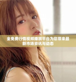 全免費(fèi)行情視頻播放平臺(tái)為您帶來(lái)最新市場(chǎng)資訊與動(dòng)態(tài)