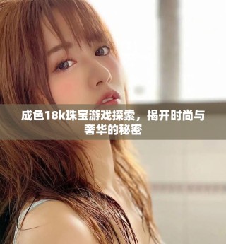 成色18k珠寶游戲探索，揭開時(shí)尚與奢華的秘密