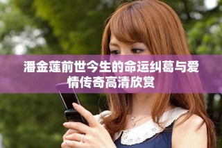 潘金蓮前世今生的命運(yùn)糾葛與愛情傳奇高清欣賞