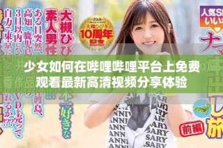 少女如何在嗶哩嗶哩平臺上免費(fèi)觀看最新高清視頻分享體驗(yàn)
