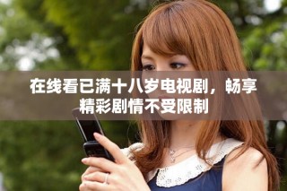 在線看已滿十八歲電視劇，暢享精彩劇情不受限制