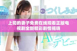 上司的妻子免費(fèi)在線觀看正版電視劇全新精彩劇情揭曉