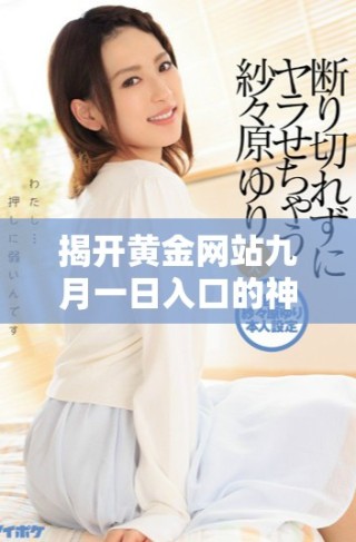 揭開黃金網(wǎng)站九月一日入口的神秘面紗，了解更多最新動態(tài)與資訊