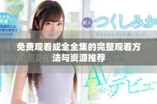 免費(fèi)觀看成全全集的完整觀看方法與資源推薦