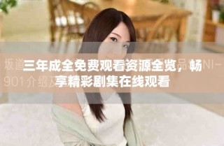 三年成全免費(fèi)觀看資源全覽，暢享精彩劇集在線觀看
