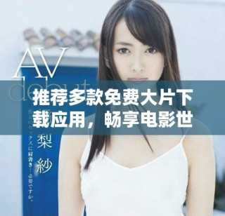 推薦多款免費(fèi)大片下載應(yīng)用，暢享電影世界精彩時刻