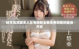 暢享高清版無人區(qū)電視劇全集免費觀看的最佳方式