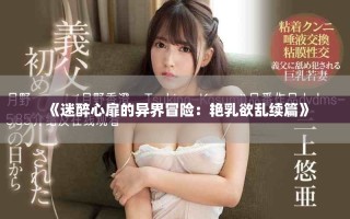 《迷醉心扉的異界冒險(xiǎn)：艷乳欲亂續(xù)篇》