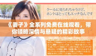 《妻子》全系列免費在線觀看，帶你領(lǐng)略深情與懸疑的精彩故事