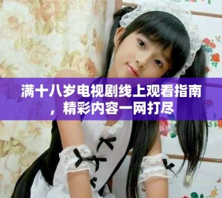 滿十八歲電視劇線上觀看指南，精彩內容一網(wǎng)打盡