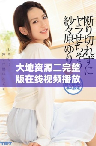 大地資源二完整版在線視頻播放，讓你沉浸在情節(jié)中