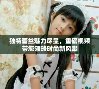 獨(dú)特蕾絲魅力盡顯，重磅視頻帶您領(lǐng)略時(shí)尚新風(fēng)潮