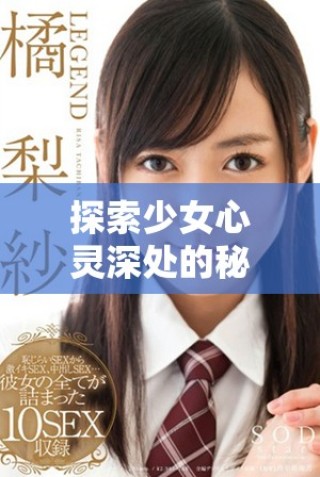 探索少女心靈深處的秘密免費(fèi)在線觀看獨(dú)特之旅