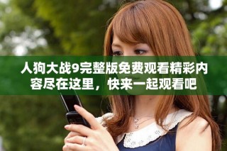 人狗大戰(zhàn)9完整版免費觀看精彩內(nèi)容盡在這里，快來一起觀看吧