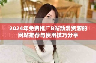 2024年免費(fèi)推廣B站動漫資源的網(wǎng)站推薦與使用技巧分享